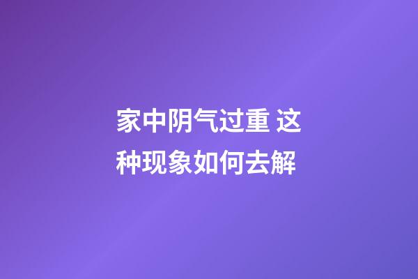 家中阴气过重 这种现象如何去解